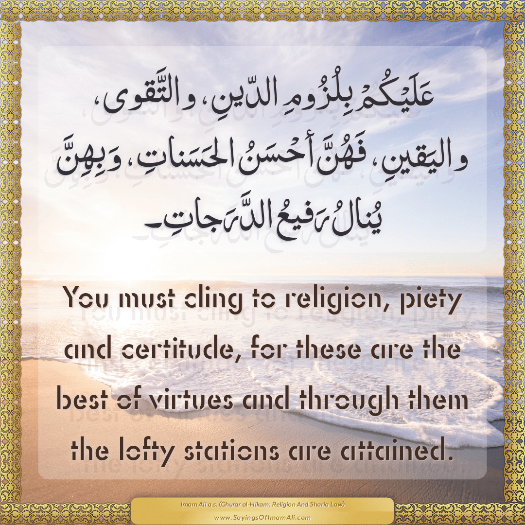 You must cling to religion, piety and certitude, for these are the best of...